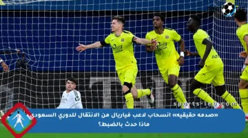 «صدمة حقيقية» انسحاب لاعب فياريال من الانتقال للدوري السعودي ماذا حدث بالضبط؟